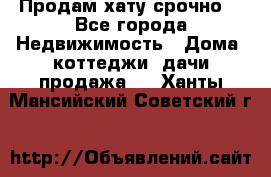 Продам хату срочно  - Все города Недвижимость » Дома, коттеджи, дачи продажа   . Ханты-Мансийский,Советский г.
